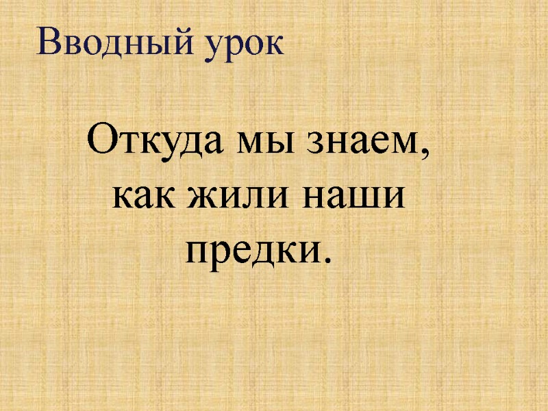 Вводный урок Откуда мы знаем, как жили наши предки.